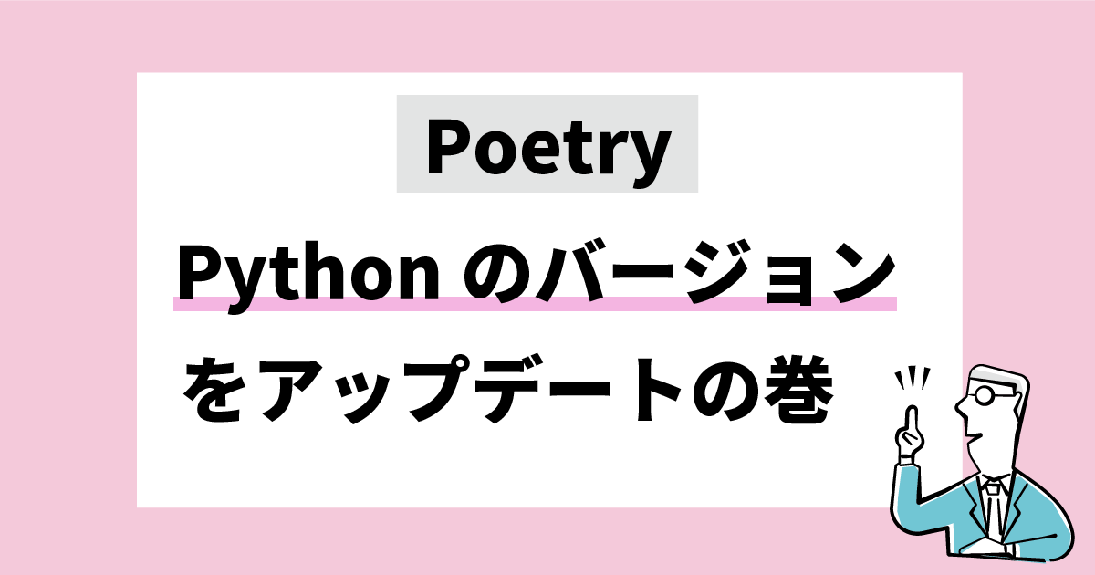 Poetry Pythonのバージョンをアップデートするの巻