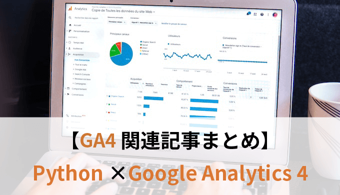 PythonでGoogle Analytics4をもっと自由に活用しよう｜GA4関連記事まとめ